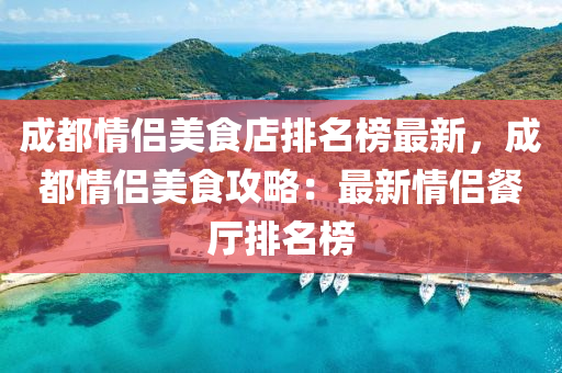 成都情(qing)侶美食店(dian)排名(ming)牓(bang)最新(xin)，成(cheng)都(dou)情侶美食攻(gong)畧(lve)：最(zui)新情侶餐廳(ting)排名(ming)牓