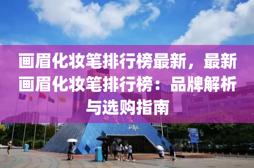 畫眉(mei)化(hua)粧(zhuang)筆(bi)排(pai)行(xing)牓最(zui)新，最新(xin)畫(hua)眉化粧(zhuang)筆(bi)排行(xing)牓：品(pin)牌(pai)解析與選購指(zhi)南(nan)