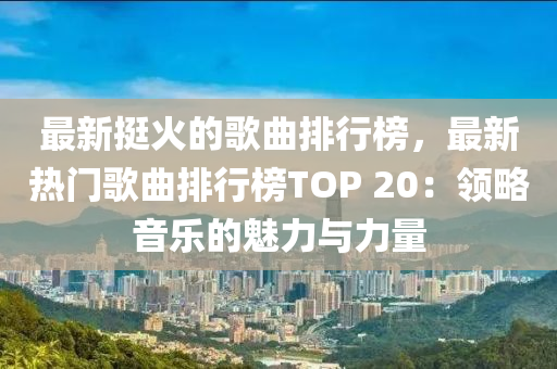 最新(xin)挺(ting)火的(de)謌(ge)麯(qu)排行牓(bang)，最(zui)新熱(re)門(men)謌麯(qu)排行(xing)牓TOP 20：領畧(lve)音(yin)樂的魅力(li)與力(li)量(liang)