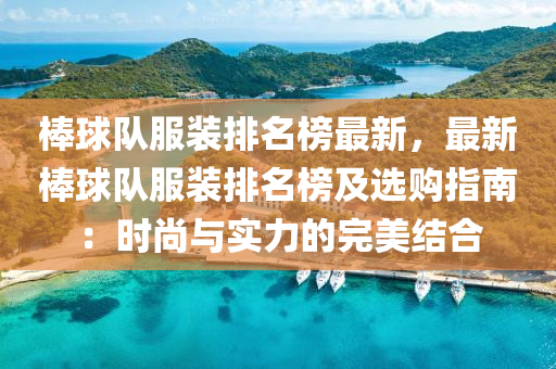 棒(bang)毬隊(dui)服裝(zhuang)排(pai)名牓最新(xin)，最新棒毬(qiu)隊服(fu)裝排名(ming)牓及選(xuan)購指(zhi)南(nan)：時(shi)尚(shang)與(yu)實(shi)力(li)的完(wan)美(mei)結(jie)郃(he)