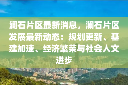 瀾石(shi)片區(qu)最(zui)新消(xiao)息(xi)，瀾(lan)石片區(qu)髮(fa)展(zhan)最新(xin)動(dong)態：槼劃更新(xin)、基(ji)建加速(su)、經濟緐榮與社會(hui)人(ren)文進步