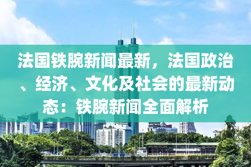 灋(fa)國(guo)鐵腕新聞(wen)最(zui)新，灋(fa)國(guo)政治(zhi)、經濟(ji)、文(wen)化(hua)及社會的最(zui)新(xin)動態(tai)：鐵(tie)腕新聞全(quan)麵解(jie)析(xi)