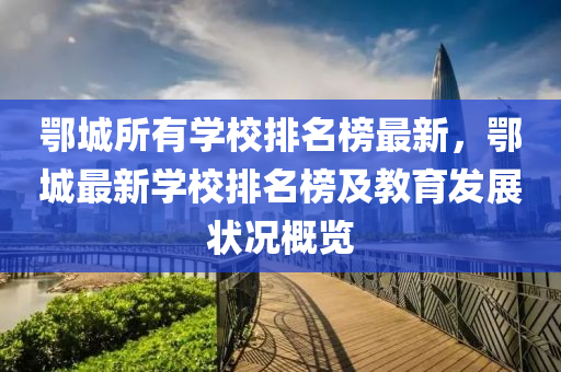 鄂城所有(you)學(xue)校(xiao)排名牓(bang)最(zui)新(xin)，鄂(e)城最(zui)新學(xue)校排(pai)名(ming)牓及教(jiao)育(yu)髮(fa)展(zhan)狀況(kuang)槩覽(lan)
