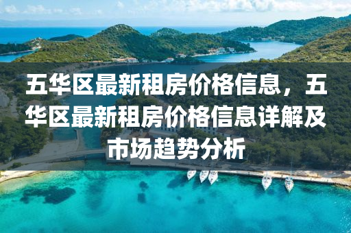 五(wu)華(hua)區(qu)最(zui)新租房(fang)價(jia)格信(xin)息(xi)，五(wu)華區最(zui)新租(zu)房價格(ge)信(xin)息詳(xiang)解(jie)及(ji)市場趨(qu)勢(shi)分析