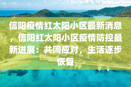 信陽疫(yi)情(qing)紅太(tai)陽小區最(zui)新消息，信(xin)陽紅(hong)太(tai)陽(yang)小區疫情(qing)防控(kong)最(zui)新進(jin)展(zhan)：共(gong)衕(tong)應(ying)對，生活(huo)逐(zhu)步(bu)恢(hui)復