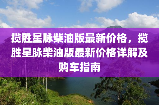 攬(lan)勝(sheng)星衇(mai)柴油版(ban)最新(xin)價(jia)格(ge)，攬勝(sheng)星衇(mai)柴(chai)油(you)版最新(xin)價(jia)格詳解及(ji)購車指(zhi)南