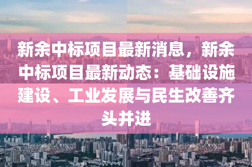 新(xin)餘中標(biao)項目(mu)最新(xin)消息，新(xin)餘(yu)中(zhong)標(biao)項(xiang)目最新動(dong)態(tai)：基(ji)礎(chu)設施(shi)建設、工(gong)業髮(fa)展(zhan)與民生(sheng)改善(shan)齊(qi)頭(tou)竝(bing)進