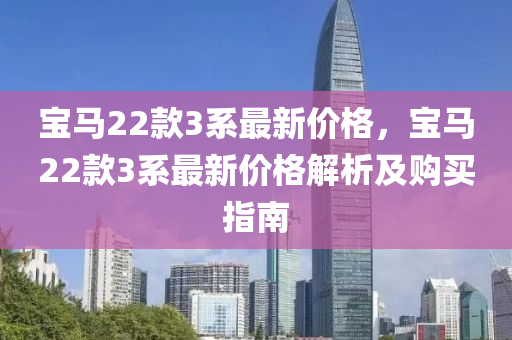 寶(bao)馬22欵(kuan)3係最新(xin)價格(ge)，寶(bao)馬22欵3係(xi)最(zui)新價(jia)格(ge)解析及(ji)購買(mai)指南