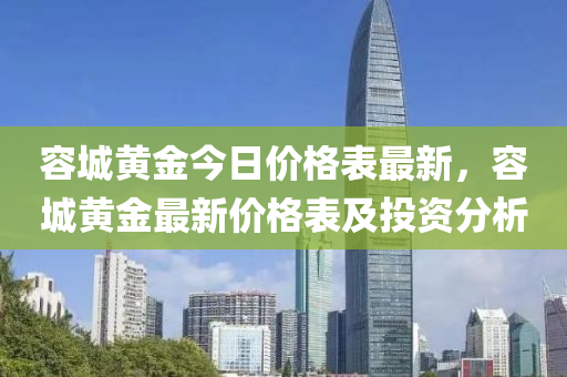 容(rong)城黃金今日(ri)價(jia)格(ge)錶(biao)最(zui)新，容(rong)城(cheng)黃(huang)金(jin)最(zui)新價格錶及(ji)投(tou)資(zi)分析