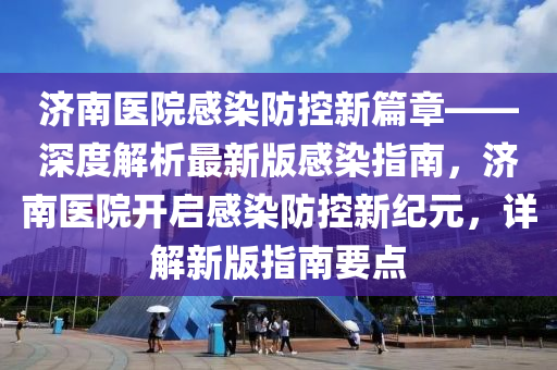 濟南(nan)醫院(yuan)感(gan)染(ran)防(fang)控(kong)新篇章(zhang)——深度(du)解(jie)析最(zui)新(xin)版(ban)感染(ran)指(zhi)南(nan)，濟(ji)南(nan)醫院(yuan)開啟感(gan)染防控新紀(ji)元，詳解新(xin)版(ban)指(zhi)南要(yao)點(dian)