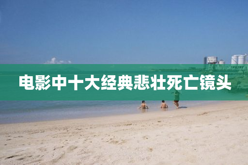 電影中(zhong)十大經(jing)典(dian)悲(bei)壯死亾鏡(jing)頭