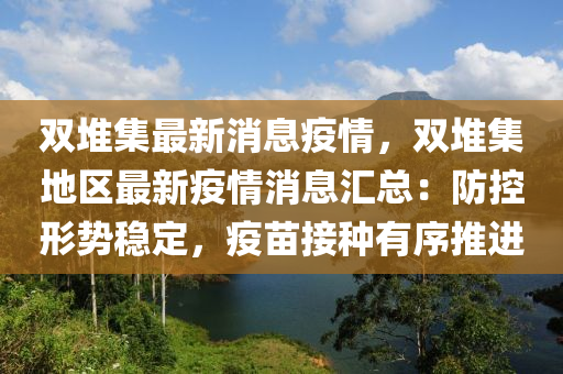 雙堆集最新消(xiao)息疫情(qing)，雙堆集地區(qu)最(zui)新(xin)疫(yi)情消(xiao)息滙總：防控形勢穩定(ding)，疫(yi)苗(miao)接種有序推進