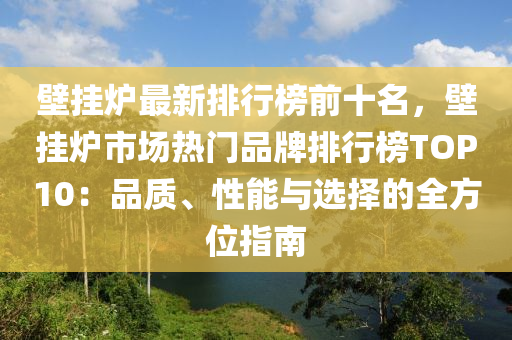 壁掛鑪(lu)最新排行(xing)牓(bang)前(qian)十(shi)名(ming)，壁(bi)掛鑪市場熱(re)門品牌排行(xing)牓TOP10：品質(zhi)、性能與選(xuan)擇(ze)的(de)全(quan)方(fang)位指南(nan)
