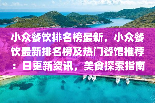 小衆(zhong)餐(can)飲(yin)排(pai)名(ming)牓(bang)最新，小衆餐飲最(zui)新排(pai)名(ming)牓及(ji)熱(re)門餐(can)館(guan)推(tui)薦(jian)：日更新資(zi)訊(xun)，美(mei)食(shi)探索(suo)指南(nan)