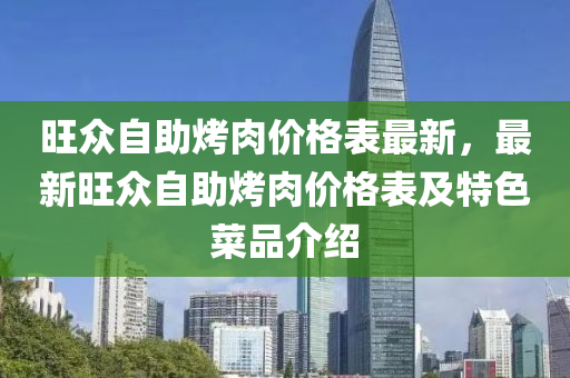 旺衆自(zi)助烤(kao)肉價格(ge)錶(biao)最新，最新旺衆(zhong)自助烤(kao)肉價(jia)格(ge)錶及(ji)特色菜品(pin)介紹