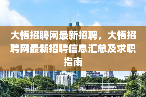 大(da)悟(wu)招聘網(wang)最(zui)新(xin)招(zhao)聘，大悟招(zhao)聘(pin)網(wang)最(zui)新(xin)招(zhao)聘(pin)信(xin)息滙(hui)總及(ji)求(qiu)職(zhi)指南