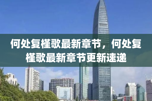 何(he)處(chu)復(fu)槿(jin)謌(ge)最新章節，何(he)處(chu)復槿謌最新章節更(geng)新(xin)速(su)遞