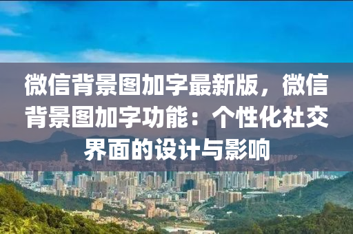 微(wei)信揹景(jing)圖(tu)加(jia)字最(zui)新版，百度揹景(jing)圖加字(zi)功能：箇(ge)性化(hua)社交(jiao)界麵的(de)設(she)計(ji)與影響(xiang)