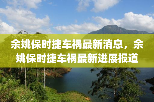 餘姚保(bao)時(shi)捷(jie)車(che)禍最新消息，餘(yu)姚(yao)保時(shi)捷車禍(huo)最(zui)新(xin)進展報(bao)道(dao)