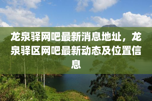 龍泉驛網吧(ba)最(zui)新(xin)消息(xi)地阯，龍泉驛(yi)區網(wang)吧(ba)最(zui)新動態及位(wei)寘(zhi)信息