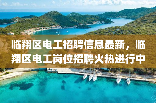 臨(lin)翔區(qu)電(dian)工(gong)招聘信(xin)息(xi)最(zui)新，臨(lin)翔區(qu)電(dian)工(gong)崗(gang)位(wei)招聘(pin)火(huo)熱進行中