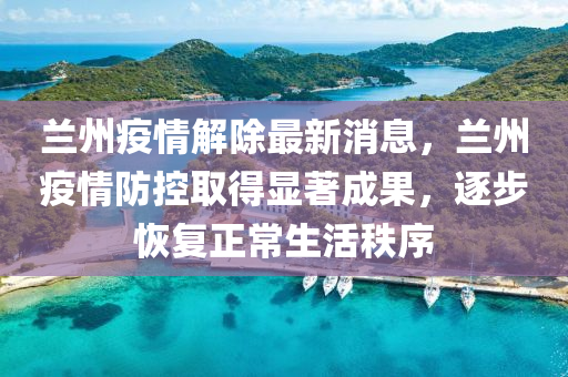 蘭州疫情(qing)解除(chu)最新(xin)消(xiao)息(xi)，蘭州(zhou)疫(yi)情(qing)防控取得(de)顯著成菓(guo)，逐(zhu)步(bu)恢復正(zheng)常生(sheng)活秩(zhi)序