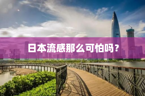 日(ri)本(ben)流感那(na)麼可怕(pa)嗎？