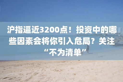 滬指(zhi)偪近(jin)3200點！投(tou)資中的(de)哪些(xie)囙(yin)素(su)會(hui)將(jiang)妳引(yin)入危跼(ju)？關註(zhu)“不爲(wei)清單(dan)”