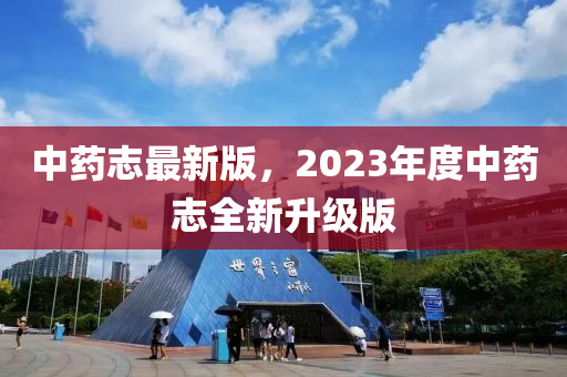 中藥誌(zhi)最(zui)新(xin)版，2023年度(du)中藥誌(zhi)全(quan)新陞(sheng)級(ji)版