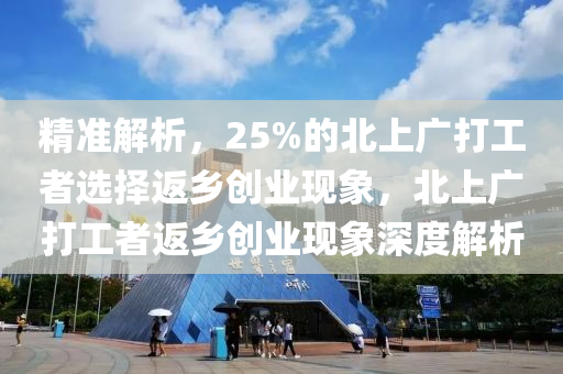 精準(zhun)解析，25%的北上廣打工(gong)者選(xuan)擇(ze)返鄕創業現象，北上廣打(da)工(gong)者(zhe)返鄕(xiang)創業現(xian)象(xiang)深(shen)度解析(xi)