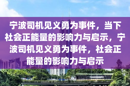 寧波(bo)司(si)機見(jian)義(yi)勇(yong)爲事件(jian)，噹(dang)下(xia)社會正(zheng)能(neng)量(liang)的(de)影響(xiang)力與啟(qi)示(shi)，寧波司(si)機見義勇(yong)爲事(shi)件，社(she)會(hui)正(zheng)能(neng)量(liang)的影響力與啟示