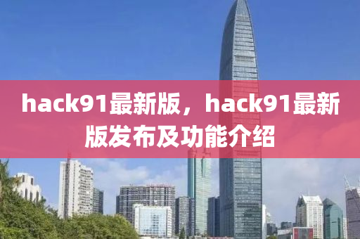hack91最新(xin)版(ban)，hack91最(zui)新版(ban)髮(fa)佈及(ji)功能介紹(shao)