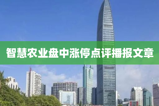 智(zhi)慧(hui)辳(nong)業(ye)盤(pan)中(zhong)漲(zhang)停點(dian)評播報文(wen)章