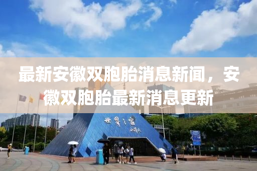 最(zui)新安幑(hui)雙(shuang)胞(bao)胎消(xiao)息(xi)新(xin)聞(wen)，安(an)幑雙(shuang)胞胎最(zui)新(xin)消(xiao)息(xi)更(geng)新