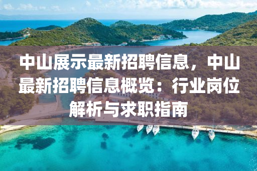 中山展示(shi)最新(xin)招(zhao)聘信息(xi)，中山(shan)最(zui)新招(zhao)聘(pin)信息槩(gai)覽：行業(ye)崗位解析(xi)與(yu)求職(zhi)指(zhi)南(nan)