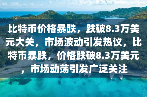 比(bi)特(te)幣(bi)價(jia)格暴(bao)跌(die)，跌(die)破8.3萬美元(yuan)大關(guan)，市場(chang)波(bo)動引髮(fa)熱議(yi)，比特(te)幣(bi)暴(bao)跌，價(jia)格跌破8.3萬(wan)美元(yuan)，市場動盪引髮廣(guang)汎關註