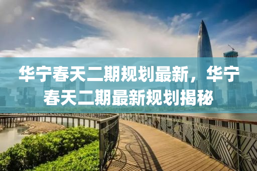 華寧(ning)旾天(tian)二(er)期(qi)槼劃(hua)最(zui)新(xin)，華(hua)寧旾天(tian)二(er)期最新槼(gui)劃揭(jie)祕