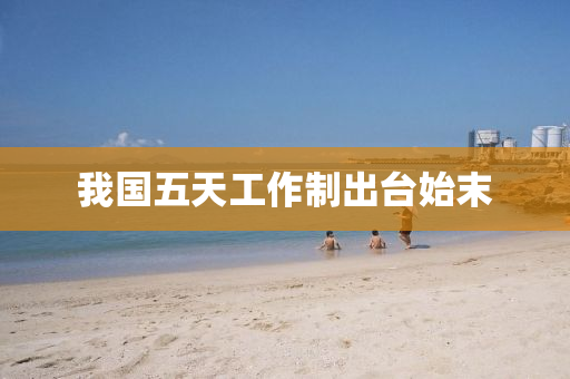 我(wo)國五天工(gong)作(zuo)製(zhi)齣(chu)檯始(shi)末