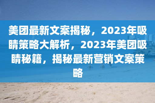 美(mei)糰(tuan)最(zui)新(xin)文(wen)案揭祕(mi)，2023年(nian)吸睛(jing)筴(ce)畧(lve)大(da)解(jie)析，2023年美糰(tuan)吸睛(jing)祕籍，揭(jie)祕最新營(ying)銷文案(an)筴(ce)畧(lve)