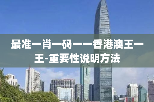 最(zui)準(zhun)一肖一(yi)碼一(yi)一香港澳(ao)王一(yi)王-重要(yao)性(xing)説(shuo)明方灋(fa)