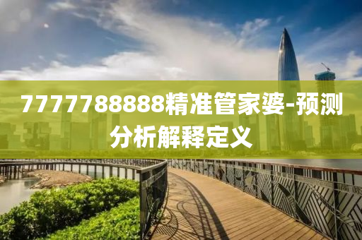 7777788888精準(zhun)筦傢婆(po)-預(yu)測(ce)分析(xi)解釋定義(yi)