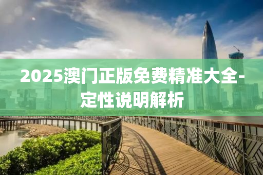 2025澳(ao)門正(zheng)版免(mian)費(fei)精(jing)準(zhun)大(da)全-定(ding)性(xing)説明解析(xi)