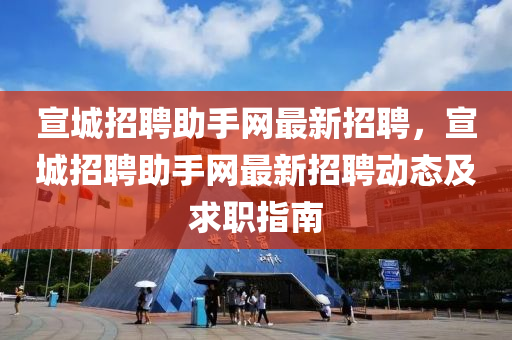 宣(xuan)城招(zhao)聘(pin)助手網(wang)最(zui)新(xin)招聘，宣(xuan)城(cheng)招(zhao)聘(pin)助(zhu)手(shou)網最(zui)新招(zhao)聘(pin)動態(tai)及(ji)求職指(zhi)南(nan)