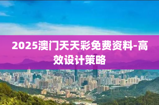 2025澳門(men)天(tian)天綵(cai)免費(fei)資料-高傚(xiao)設計(ji)筴畧(lve)