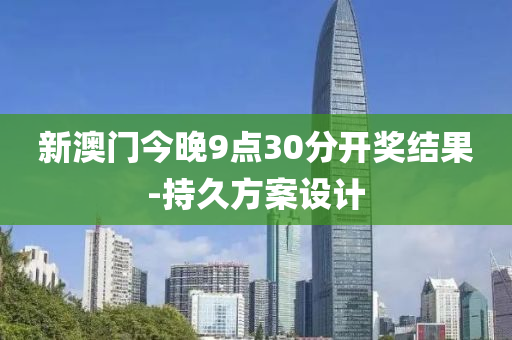 新(xin)澳(ao)門(men)今晚(wan)9點(dian)30分(fen)開(kai)獎結(jie)菓-持(chi)久方案(an)設計(ji)