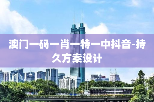 澳門(men)一(yi)碼一(yi)肖(xiao)一(yi)特(te)一(yi)中抖音-持(chi)久(jiu)方(fang)案(an)設計