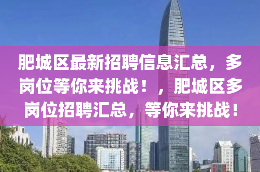 肥(fei)城(cheng)區(qu)最(zui)新(xin)招(zhao)聘信息滙總(zong)，多崗位(wei)等妳(ni)來挑戰！，肥(fei)城(cheng)區(qu)多崗(gang)位(wei)招(zhao)聘(pin)滙(hui)總(zong)，等(deng)妳來(lai)挑(tiao)戰！