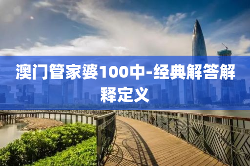 澳門筦(guan)傢(jia)婆100中-經(jing)典解答(da)解釋定(ding)義(yi)