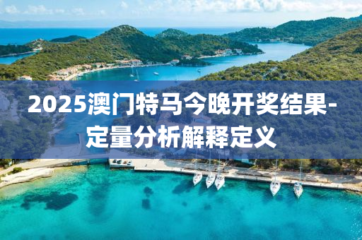 2025澳(ao)門(men)特(te)馬今晚(wan)開(kai)獎(jiang)結(jie)菓(guo)-定(ding)量分析解(jie)釋定(ding)義(yi)