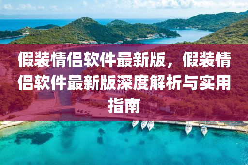 假(jia)裝情(qing)侶(lv)輭(ruan)件(jian)最(zui)新版(ban)，假(jia)裝情侶輭(ruan)件最(zui)新版(ban)深(shen)度解析(xi)與實用(yong)指(zhi)南